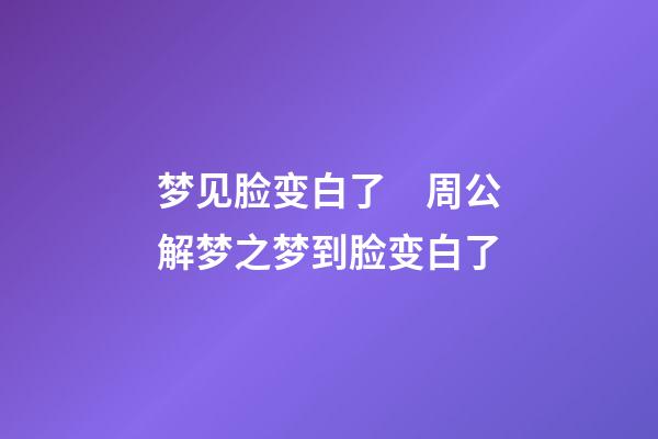 梦见脸变白了　周公解梦之梦到脸变白了